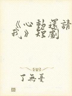 《心动还请告诉我》短剧