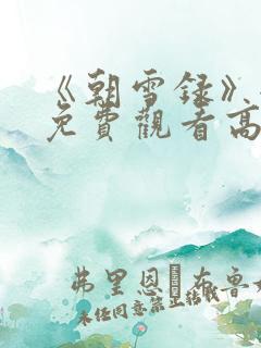 《朝雪录》全集免费观看高清