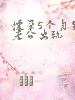 怀孕5个月发现老公出轨