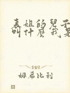 表姐的儿子叫我叫什么 我是男的