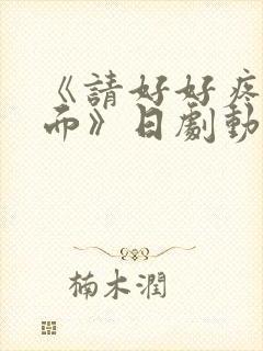 《请好好疼爱里面》日剧动漫在线观看免费