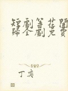 短剧等花开等你归全剧免费看