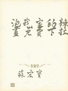 泡我家的辣妹漫画免费下拉式漫画