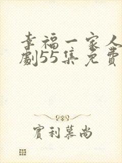 幸福一家人电视剧55集免费观看