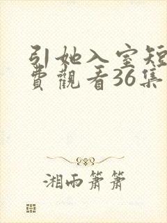 引她入室短剧免费观看36集电视剧