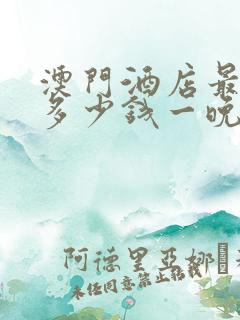 澳门酒店最便宜多少钱一晚
