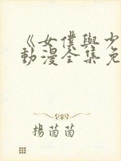 《女仆与少爷》动漫全集免费观看