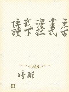 传武漫画免费阅读下拉式古风