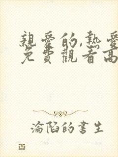 亲爱的,热爱的免费观看高清完整版