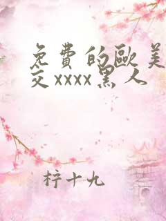 免费的欧美性猛交xxxx黑人