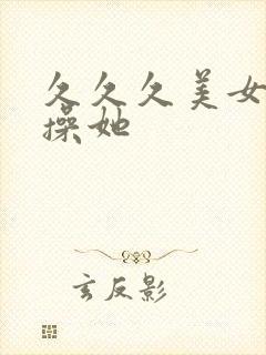 久久久美女让我操她