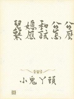 儿媳和公公的关系应该怎么填