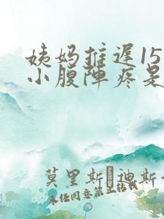 姨妈推迟15天小腹阵疼是什么原因