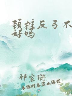 颈椎反弓不治能好吗