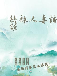 丝袜人妻诱惑小说