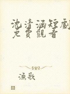 沈清涵短剧全集免费观看