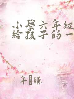 小学六年级毕业给孩子的一封信