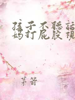 孩子不听话被妈妈打屁股视频