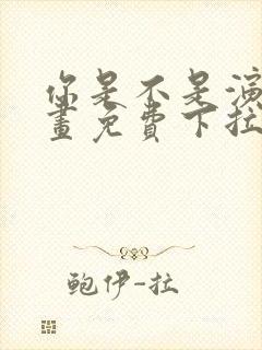 你是不是演我漫画免费下拉式