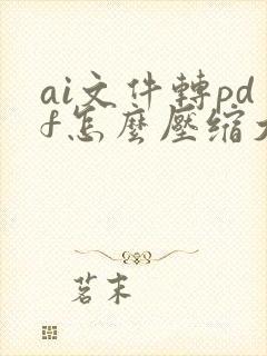 ai文件转pdf怎么压缩大小