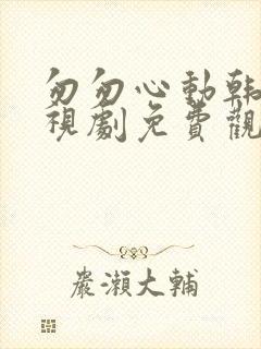 匆匆心动韩剧电视剧免费观看