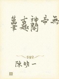 万古神帝无弹窗笔趣阁