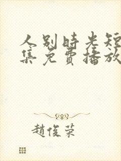 人别时光短剧全集免费播放