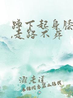 蹲下起身膝盖疼,走路不疼
