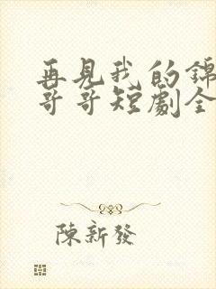 再见我的锦衣卫哥哥短剧全集
