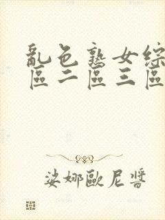 乱色熟女综合一区二区三区