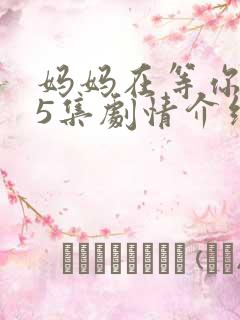 妈妈在等你第45集剧情介绍