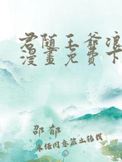 君随王爷浪天涯漫画免费下拉式