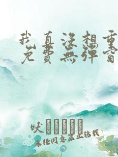 我真没想重生啊免费无弹窗