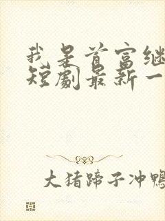我是首富继承人短剧最新一集