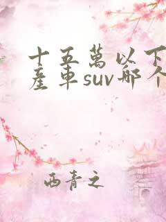 十五万以下的国产车suv哪个品牌好