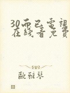 30而已电视剧在线看免费全集