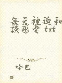 每天被迫和大佬谈恋爱 txt