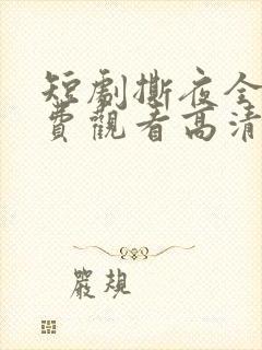 短剧撕夜全集免费观看高清