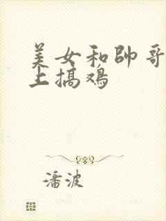 美女和帅哥在床上搞鸡