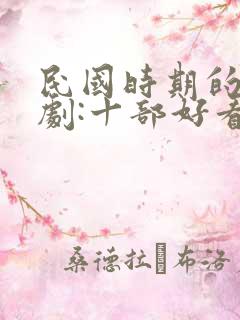 民国时期的电视剧:十部好看的民国电视剧