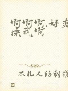 啊啊啊,好爽,操我啊