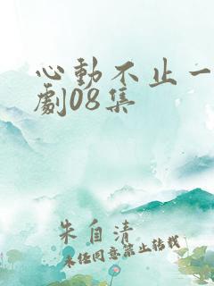 心动不止一刻短剧08集