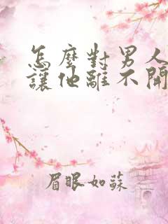 怎么对男人好,让他离不开你