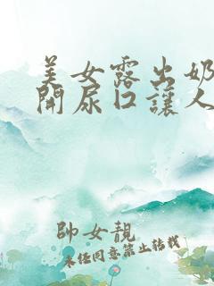 美女露出奶头扒开尿囗让人添