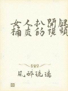 女人扒开腿让人桶爽的视频