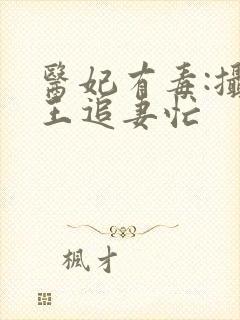 医妃有毒:摄政王追妻忙