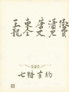王东唐潇傲世潜龙全文免费阅读1121