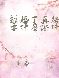 离婚了再结婚需要什么证件