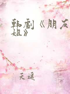韩剧《朋友的姐姐》
