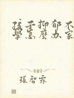 孩子抑郁不想上学怎么办家长怎么